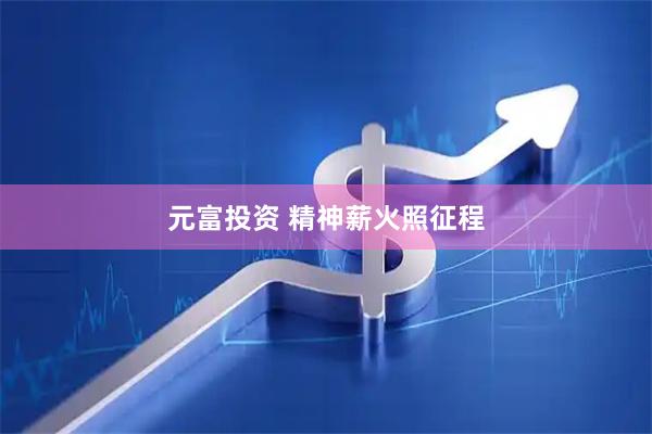 元富投资 精神薪火照征程