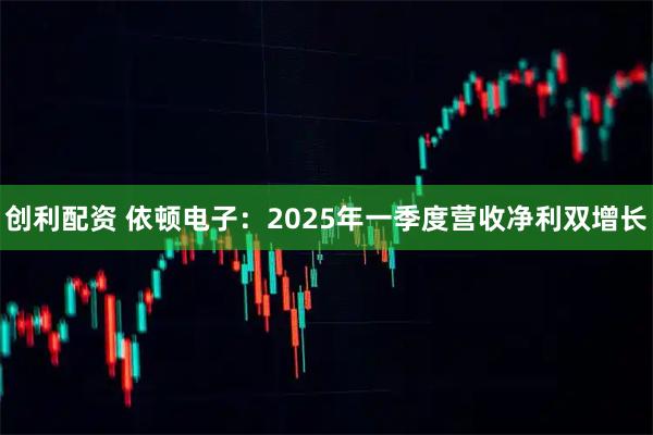 创利配资 依顿电子：2025年一季度营收净利双增长