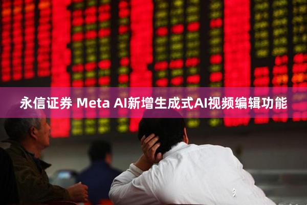 永信证券 Meta AI新增生成式AI视频编辑功能