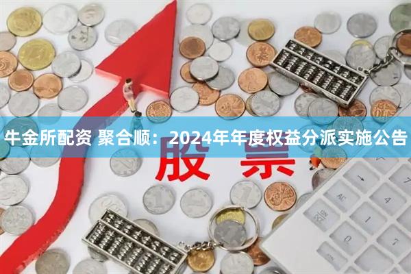 牛金所配资 聚合顺：2024年年度权益分派实施公告