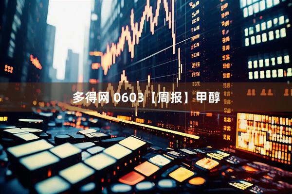 多得网 0603【周报】甲醇