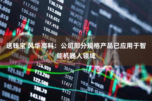 送钱宝 风华高科：公司部分规格产品已应用于智能机器人领域