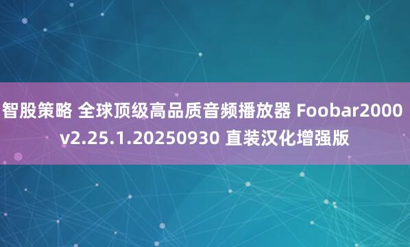 智股策略 全球顶级高品质音频播放器 Foobar2000 v2.25.1.20250930 直装汉化增强版