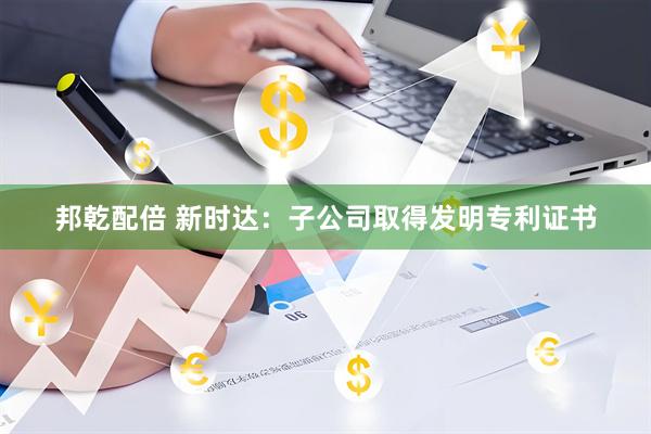 邦乾配倍 新时达：子公司取得发明专利证书